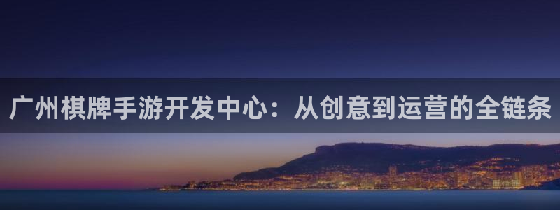 恒盛娱乐：广州棋牌手游开发中心：从创意到运营的全链条