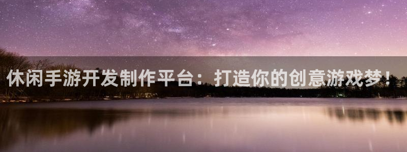 恒盛娱乐：休闲手游开发制作平台：打造你的创意游戏梦！