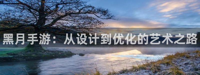 恒盛娱乐官网：黑月手游：从设计到优化的艺术之路