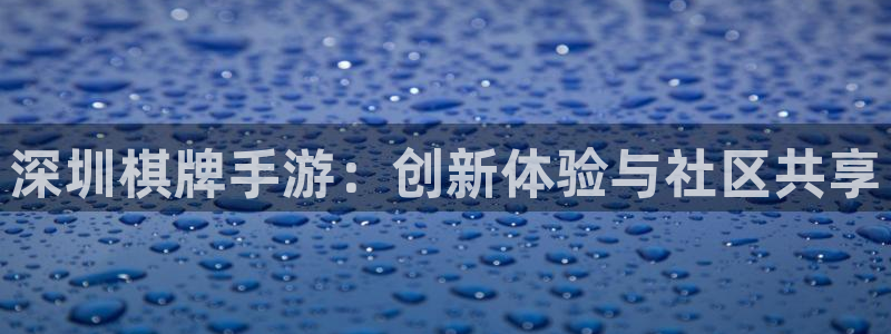 恒盛娱乐官网：深圳棋牌手游：创新体验与社区共享