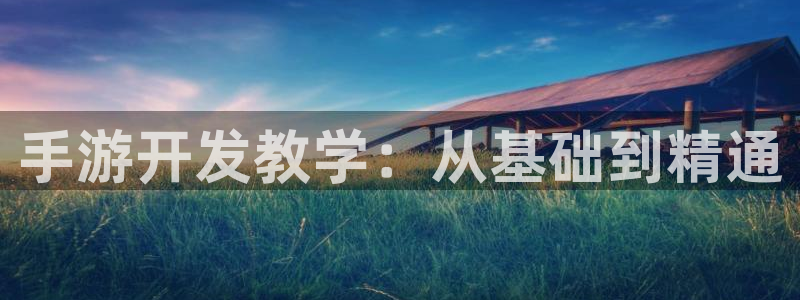 恒盛娱乐下载：手游开发教学：从基础到精通